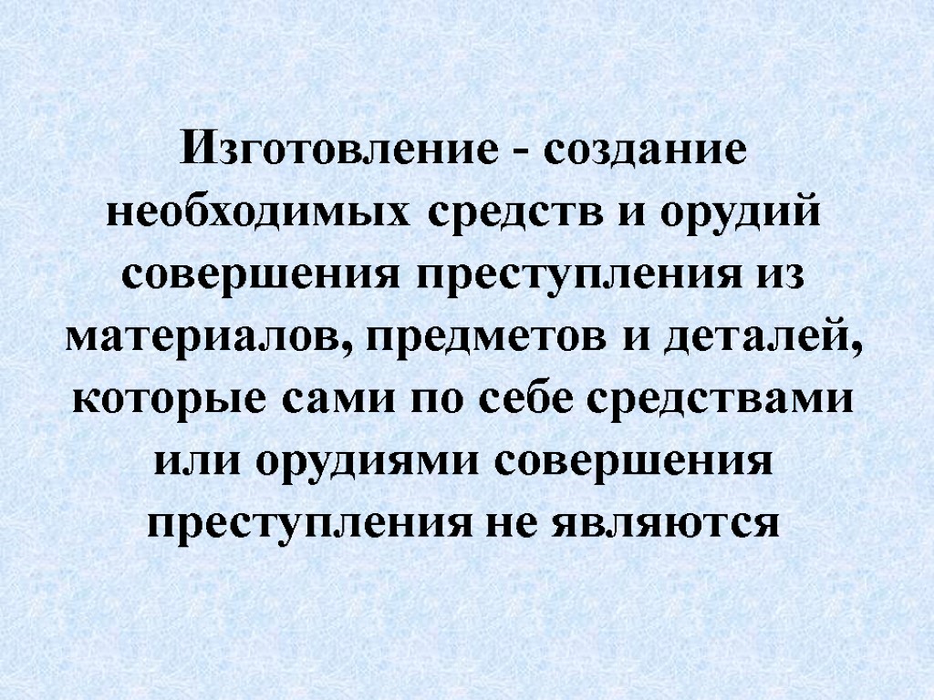 Изготовление - создание необходимых средств и орудий совершения преступления из материалов, предметов и деталей,